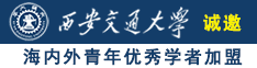 操逼了视频诚邀海内外青年优秀学者加盟西安交通大学